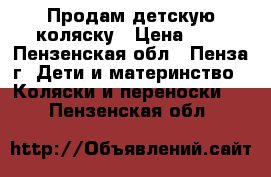 Продам детскую коляску › Цена ­ 1 - Пензенская обл., Пенза г. Дети и материнство » Коляски и переноски   . Пензенская обл.